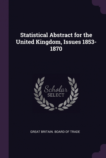 STATISTICAL ABSTRACT FOR THE UNITED KINGDOM, ISSUES 1853-187