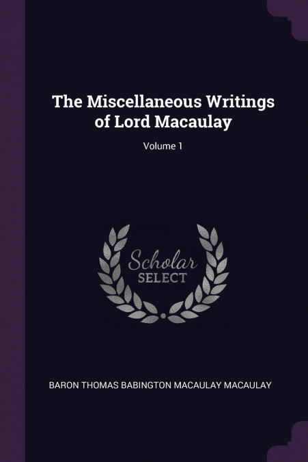 THE MISCELLANEOUS WRITINGS OF LORD MACAULAY, VOLUME 1