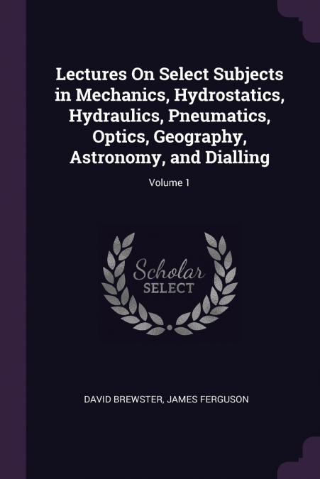 LECTURES ON SELECT SUBJECTS IN MECHANICS, HYDROSTATICS, HYDR