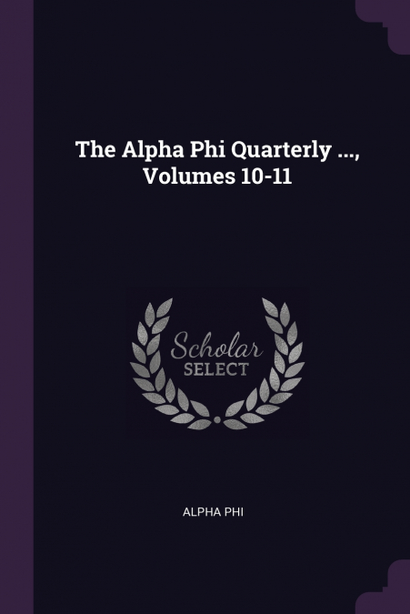 THE ALPHA PHI QUARTERLY ..., VOLUMES 10-11