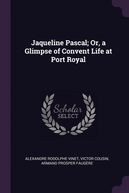 JAQUELINE PASCAL, OR, A GLIMPSE OF CONVENT LIFE AT PORT ROYA