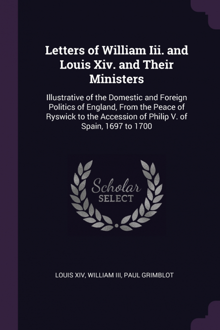 LETTERS OF WILLIAM III. AND LOUIS XIV. AND THEIR MINISTERS