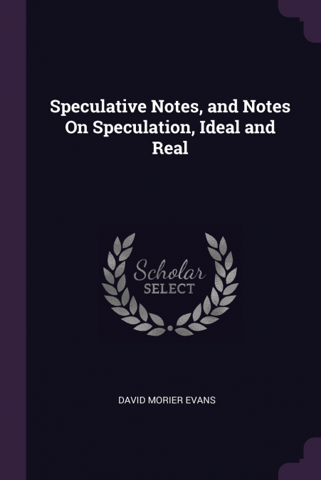 SPECULATIVE NOTES, AND NOTES ON SPECULATION, IDEAL AND REAL