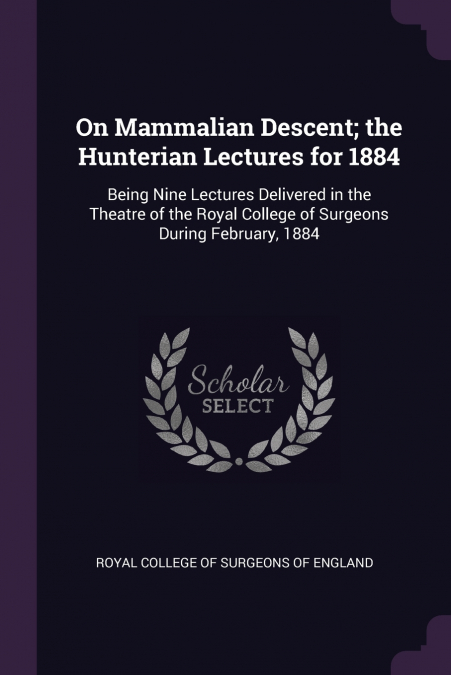 ON MAMMALIAN DESCENT, THE HUNTERIAN LECTURES FOR 1884