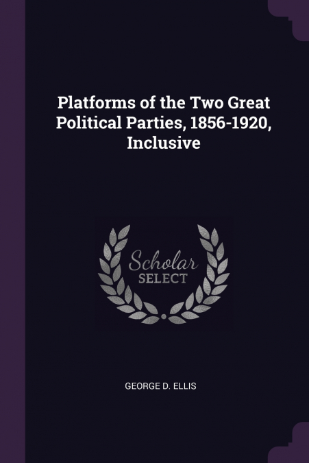 PLATFORMS OF THE TWO GREAT POLITICAL PARTIES, 1856-1920, INC