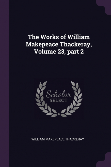 THE WORKS OF WILLIAM MAKEPEACE THACKERAY, VOLUME 23, PART 2