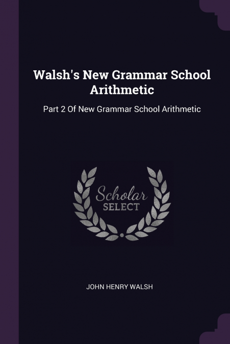 WALSH?S NEW GRAMMAR SCHOOL ARITHMETIC