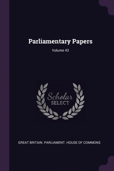 PARLIAMENTARY PAPERS, VOLUME 43