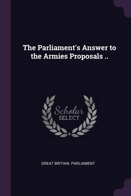 THE PARLIAMENT?S ANSWER TO THE ARMIES PROPOSALS ..
