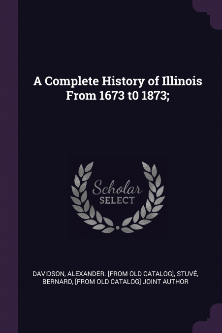 A COMPLETE HISTORY OF ILLINOIS FROM 1673 T0 1873,