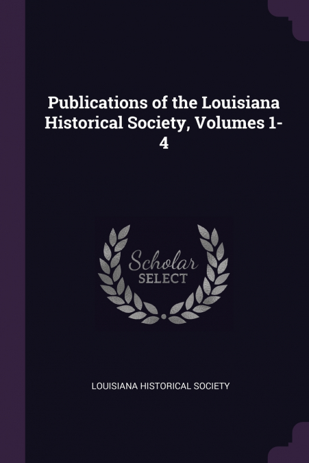 PUBLICATIONS OF THE LOUISIANA HISTORICAL SOCIETY, VOLUMES 1-