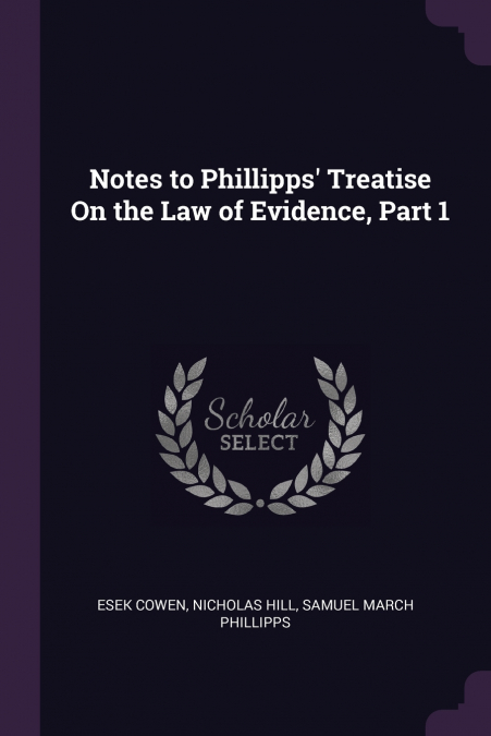 NOTES TO PHILLIPPS? TREATISE ON THE LAW OF EVIDENCE, PART 1