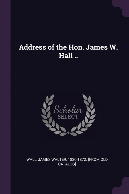 ADDRESS OF THE HON. JAMES W. HALL ..