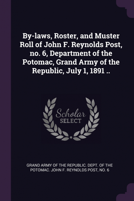 BY-LAWS, ROSTER, AND MUSTER ROLL OF JOHN F. REYNOLDS POST, N