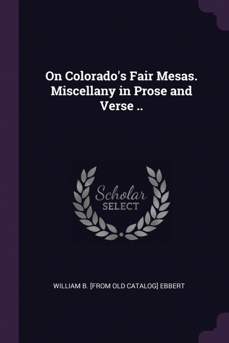 ON COLORADO?S FAIR MESAS. MISCELLANY IN PROSE AND VERSE ..