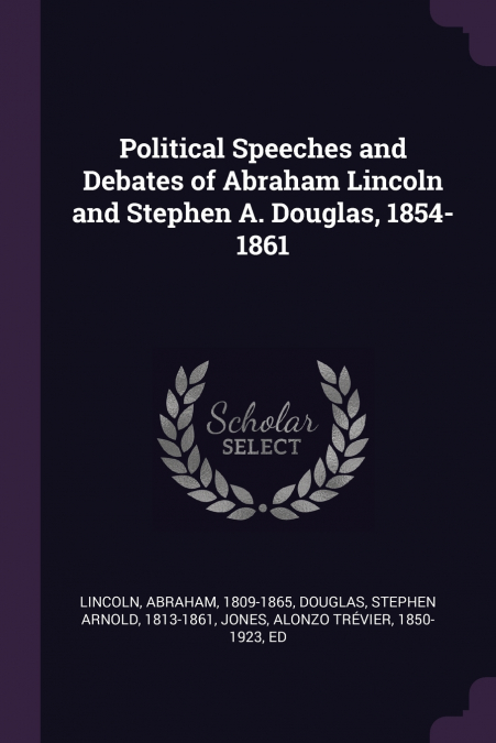 POLITICAL SPEECHES AND DEBATES OF ABRAHAM LINCOLN AND STEPHE