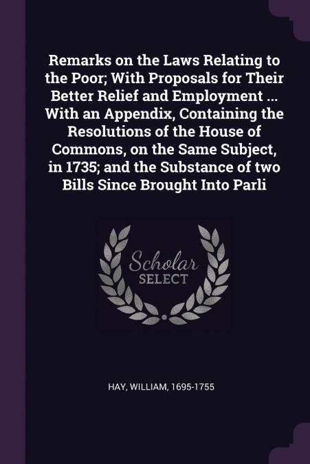 REMARKS ON THE LAWS RELATING TO THE POOR, WITH PROPOSALS FOR