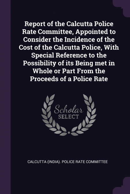 REPORT OF THE CALCUTTA POLICE RATE COMMITTEE, APPOINTED TO C