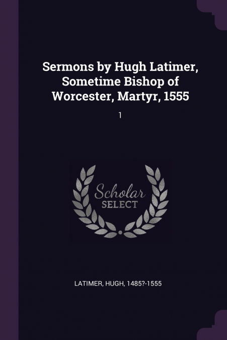 SELECT SERMONS AND LETTERS OF DR. HUGH LATIMER, BISHOP OF WO