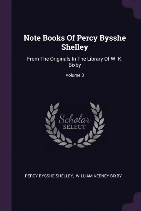 NOTE BOOKS OF PERCY BYSSHE SHELLEY, FROM THE ORIGINALS IN TH