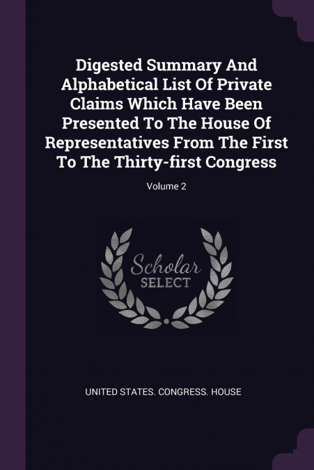 DIGESTED SUMMARY AND ALPHABETICAL LIST OF PRIVATE CLAIMS WHI