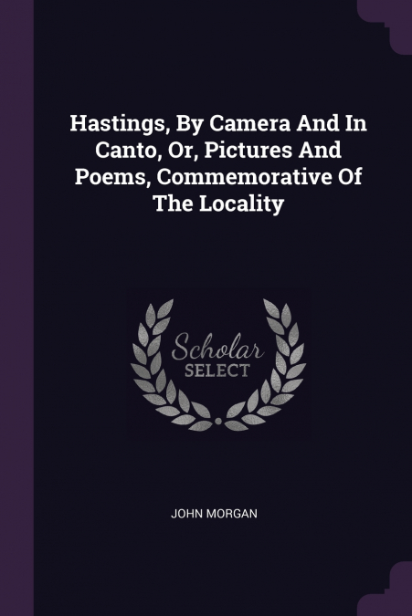 HASTINGS, BY CAMERA AND IN CANTO, OR, PICTURES AND POEMS, CO