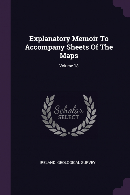 EXPLANATORY MEMOIR TO ACCOMPANY SHEETS OF THE MAPS, VOLUME 1