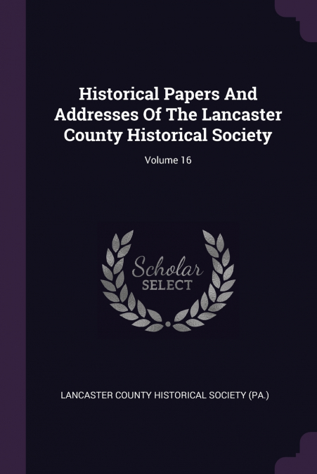 HISTORICAL PAPERS AND ADDRESSES OF THE LANCASTER COUNTY HIST