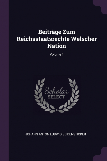 BEITRAGE ZUM REICHSSTAATSRECHTE WELSCHER NATION, VOLUME 1