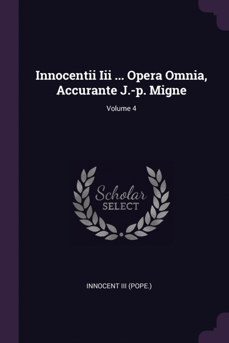 INNOCENTII III ... OPERA OMNIA, ACCURANTE J.-P. MIGNE, VOLUM