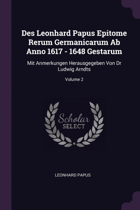 DES LEONHARD PAPUS EPITOME RERUM GERMANICARUM AB ANNO 1617 -
