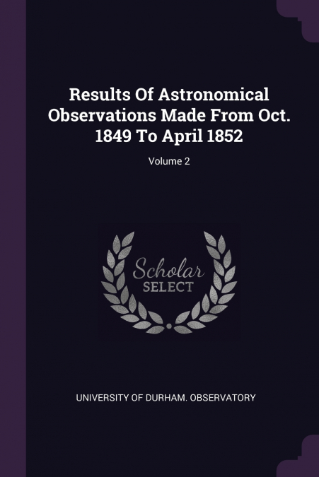 RESULTS OF ASTRONOMICAL OBSERVATIONS MADE FROM OCT. 1849 TO