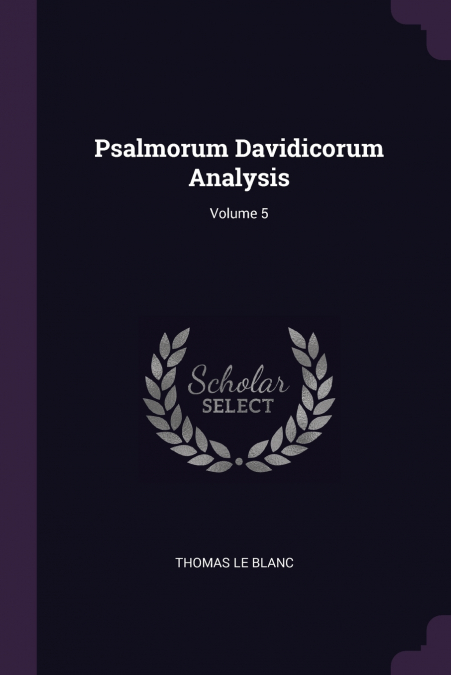R.P. THOMAE LE BLANC ... PSALMORUM DAVIDICORUM ANALYSIS ....