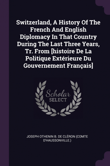 SWITZERLAND, A HISTORY OF THE FRENCH AND ENGLISH DIPLOMACY I