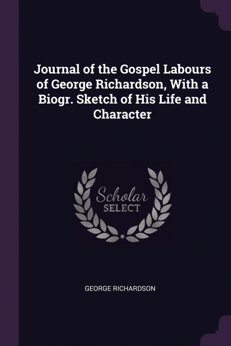 JOURNAL OF THE GOSPEL LABOURS OF GEORGE RICHARDSON, WITH A B