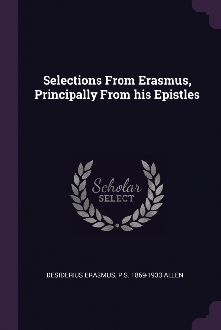 SELECTIONS FROM ERASMUS, PRINCIPALLY FROM HIS EPISTLES