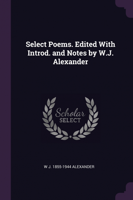 SELECT POEMS. EDITED WITH INTROD. AND NOTES BY W.J. ALEXANDE