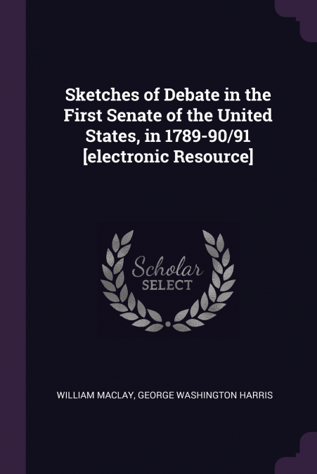 SKETCHES OF DEBATE IN THE FIRST SENATE OF THE UNITED STATES,