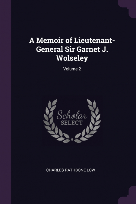 A MEMOIR OF LIEUTENANT-GENERAL SIR GARNET J. WOLSELEY, VOLUM