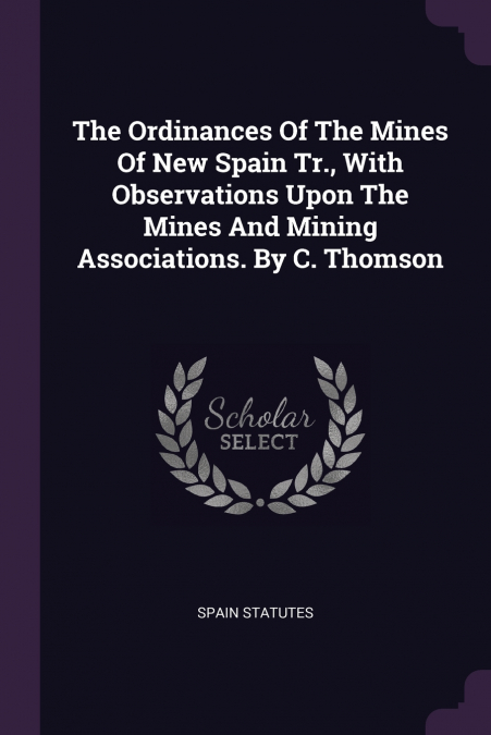 THE ORDINANCES OF THE MINES OF NEW SPAIN TR., WITH OBSERVATI