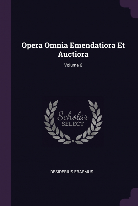 OPERA OMNIA EMENDATIORA ET AUCTIORA, VOLUME 6