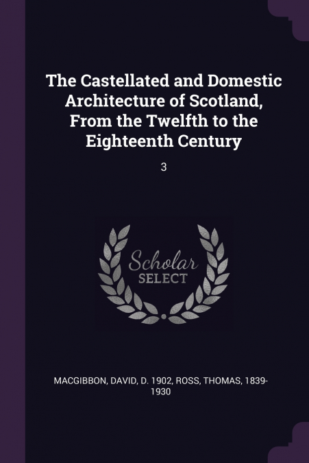 THE CASTELLATED AND DOMESTIC ARCHITECTURE OF SCOTLAND, FROM