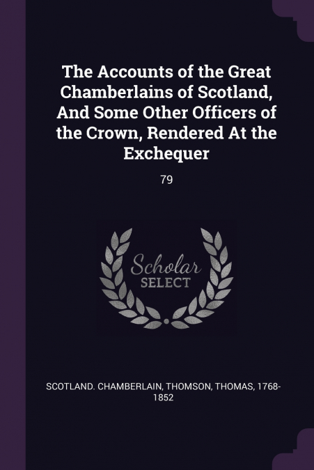 THE ACCOUNTS OF THE GREAT CHAMBERLAINS OF SCOTLAND, AND SOME
