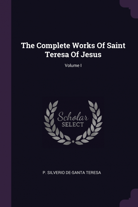 THE COMPLETE WORKS OF SAINT TERESA OF JESUS, VOLUME I