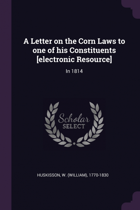 A LETTER ON THE CORN LAWS TO ONE OF HIS CONSTITUENTS [ELECTR