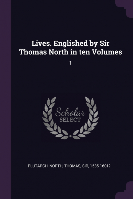 LIVES. ENGLISHED BY SIR THOMAS NORTH IN TEN VOLUMES
