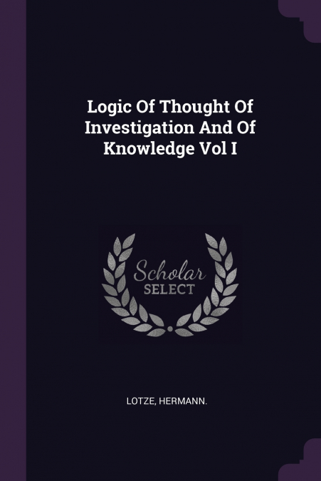 LOGIC OF THOUGHT OF INVESTIGATION AND OF KNOWLEDGE VOL I