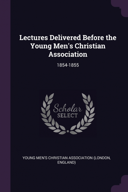 LECTURES DELIVERED BEFORE THE YOUNG MEN?S CHRISTIAN ASSOCIAT