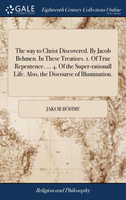 THE WAY TO CHRIST DISCOVERED. BY JACOB BEHMEN. IN THESE TREA