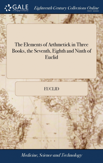 THE ELEMENTS OF ARTHMETICK IN THREE BOOKS, THE SEVENTH, EIGH